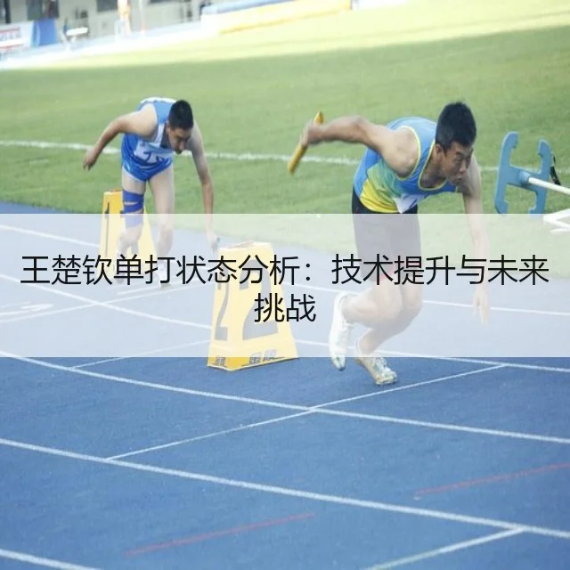 王楚钦单打状态分析：技术提升与未来挑战